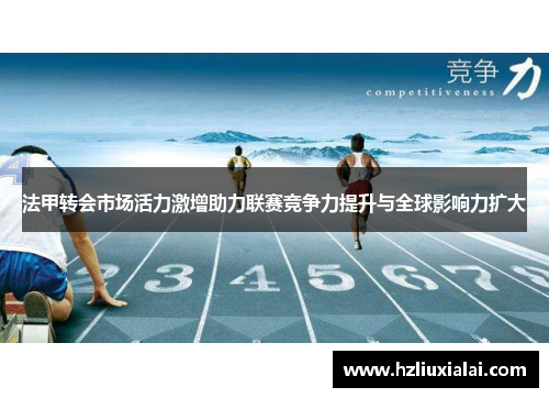 法甲转会市场活力激增助力联赛竞争力提升与全球影响力扩大