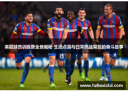 英超球员训练营全景揭秘 生活点滴与日常挑战背后的奋斗故事