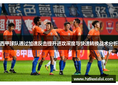 西甲球队通过加速反击提升进攻深度与快速转换战术分析