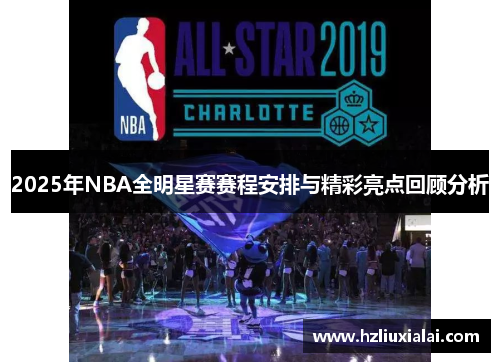 2025年NBA全明星赛赛程安排与精彩亮点回顾分析