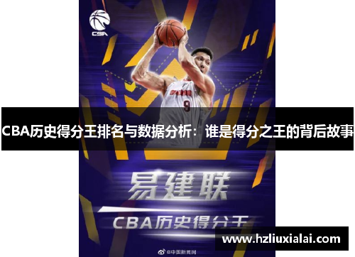 CBA历史得分王排名与数据分析：谁是得分之王的背后故事