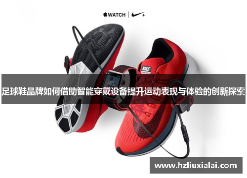 足球鞋品牌如何借助智能穿戴设备提升运动表现与体验的创新探索