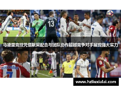 马德里竞技凭借默契配合与团队协作超越竞争对手展现强大实力